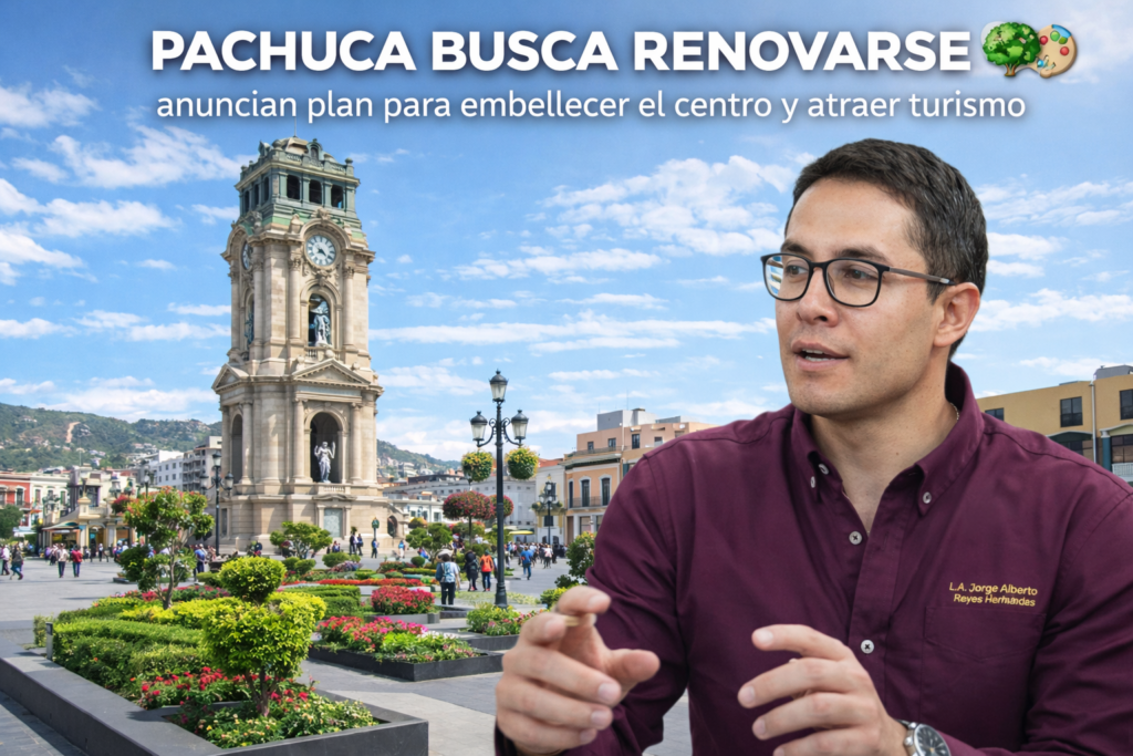 Pachuca busca renovarse: anuncian plan para embellecer el centro y atraer turismo